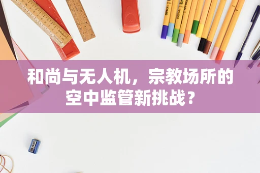 和尚与无人机，宗教场所的空中监管新挑战？