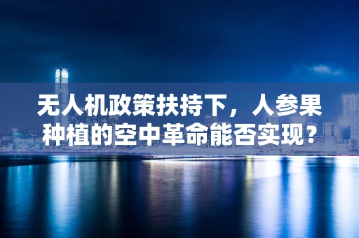 无人机政策扶持下，人参果种植的空中革命能否实现？