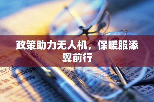 政策助力无人机，保暖服添翼前行