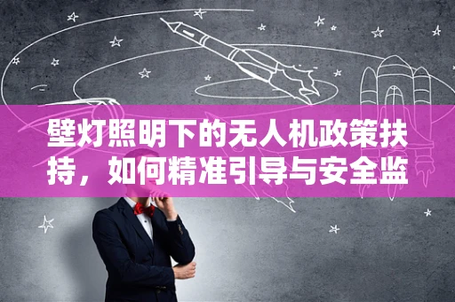 壁灯照明下的无人机政策扶持，如何精准引导与安全监管？