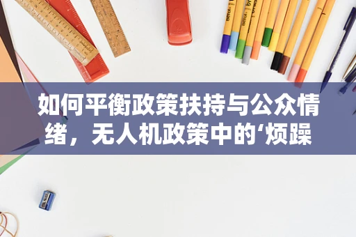如何平衡政策扶持与公众情绪，无人机政策中的‘烦躁’之困