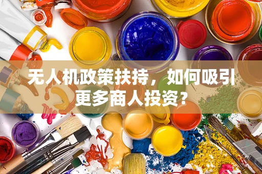 无人机政策扶持，如何吸引更多商人投资？