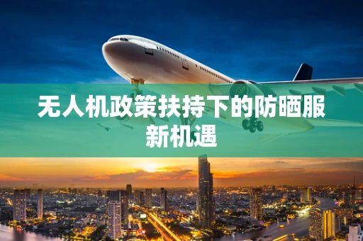 无人机政策扶持下的防晒服新机遇