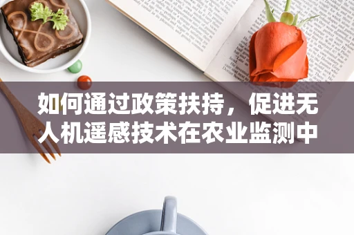 如何通过政策扶持，促进无人机遥感技术在农业监测中的广泛应用？