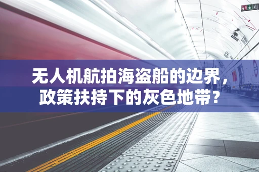 无人机航拍海盗船的边界，政策扶持下的灰色地带？