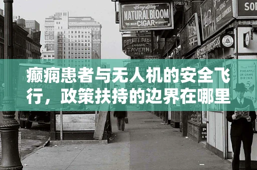 癫痫患者与无人机的安全飞行，政策扶持的边界在哪里？
