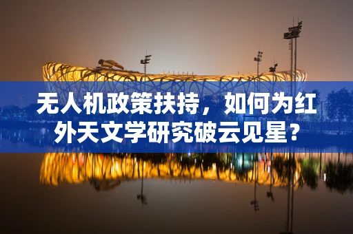 无人机政策扶持，如何为红外天文学研究破云见星？