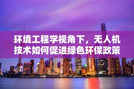 环境工程学视角下，无人机技术如何促进绿色环保政策的有效实施？