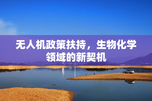 无人机政策扶持，生物化学领域的新契机