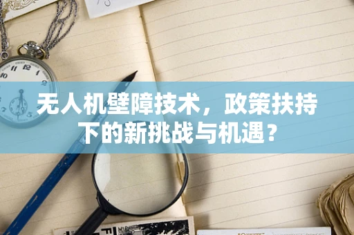无人机壁障技术，政策扶持下的新挑战与机遇？