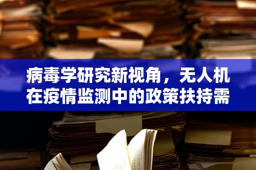 病毒学研究新视角，无人机在疫情监测中的政策扶持需求