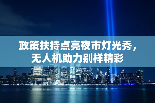 政策扶持点亮夜市灯光秀，无人机助力别样精彩