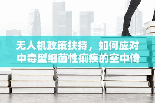 无人机政策扶持，如何应对中毒型细菌性痢疾的空中传播风险？