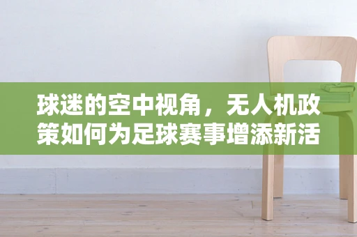 球迷的空中视角，无人机政策如何为足球赛事增添新活力？