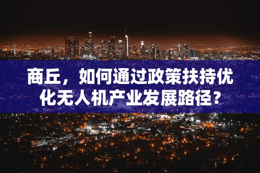 商丘，如何通过政策扶持优化无人机产业发展路径？
