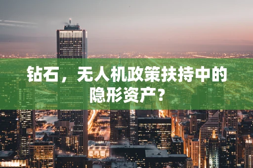 钻石，无人机政策扶持中的隐形资产？