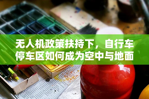 无人机政策扶持下，自行车停车区如何成为空中与地面联动的智慧新场景？
