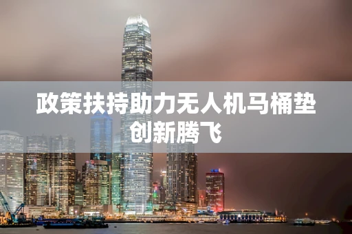 政策扶持助力无人机马桶垫创新腾飞