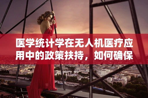 医学统计学在无人机医疗应用中的政策扶持，如何确保数据安全与隐私？