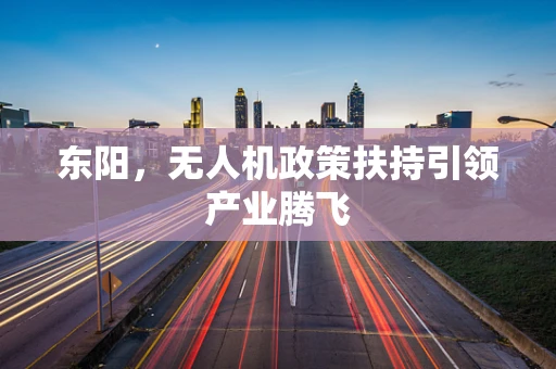 东阳，无人机政策扶持引领产业腾飞