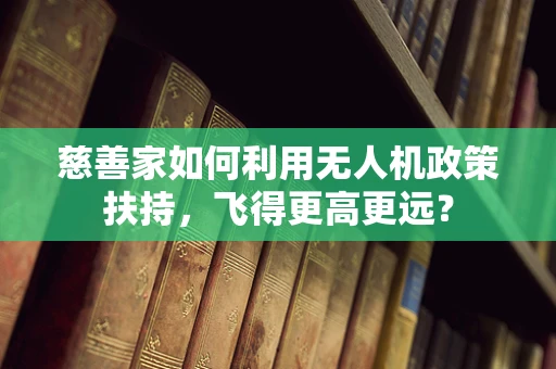 慈善家如何利用无人机政策扶持，飞得更高更远？