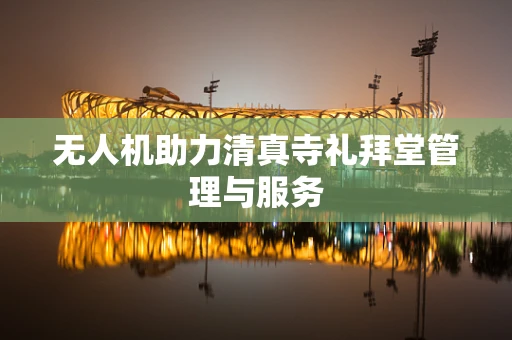 无人机助力清真寺礼拜堂管理与服务