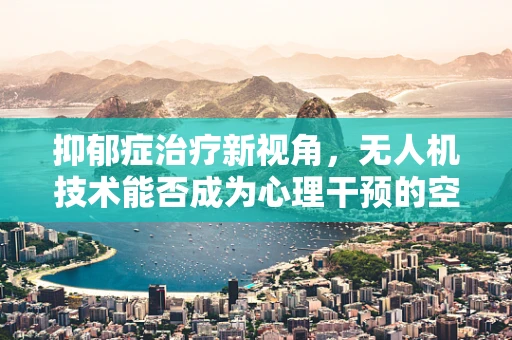 抑郁症治疗新视角，无人机技术能否成为心理干预的空中桥梁？
