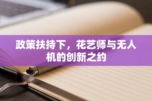 政策扶持下，花艺师与无人机的创新之约