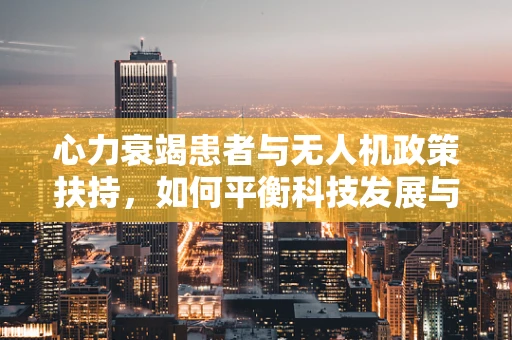 心力衰竭患者与无人机政策扶持，如何平衡科技发展与特殊群体安全？