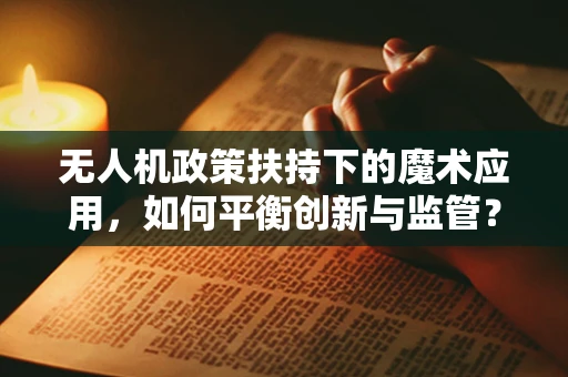 无人机政策扶持下的魔术应用，如何平衡创新与监管？