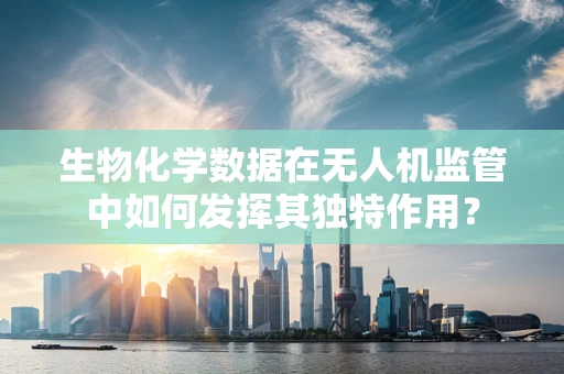 生物化学数据在无人机监管中如何发挥其独特作用？
