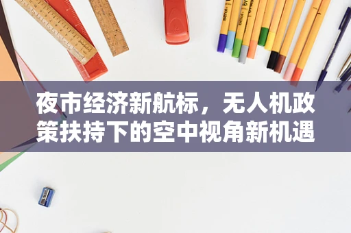 夜市经济新航标，无人机政策扶持下的空中视角新机遇？