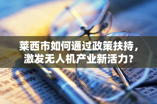 莱西市如何通过政策扶持，激发无人机产业新活力？