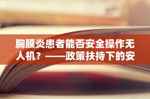 胸膜炎患者能否安全操作无人机？——政策扶持下的安全考量