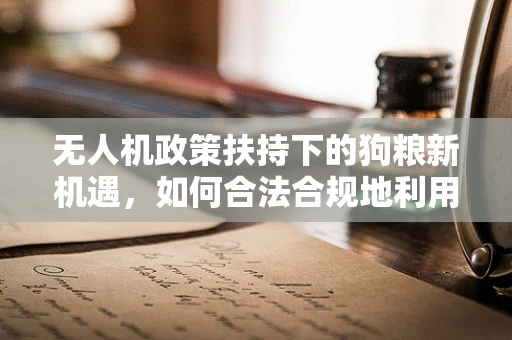 无人机政策扶持下的狗粮新机遇，如何合法合规地利用无人机配送宠物食品？