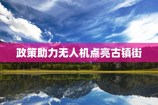 政策助力无人机点亮古镇街
