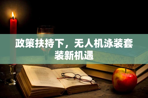 政策扶持下，无人机泳装套装新机遇