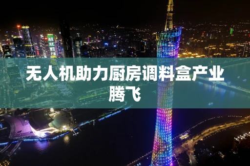 无人机助力厨房调料盒产业腾飞