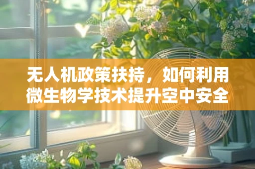 无人机政策扶持，如何利用微生物学技术提升空中安全？