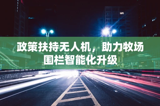 政策扶持无人机，助力牧场围栏智能化升级