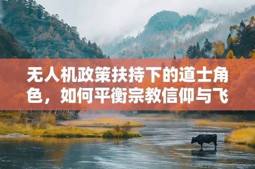 无人机政策扶持下的道士角色，如何平衡宗教信仰与飞行安全？