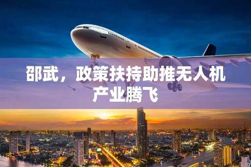 邵武，政策扶持助推无人机产业腾飞