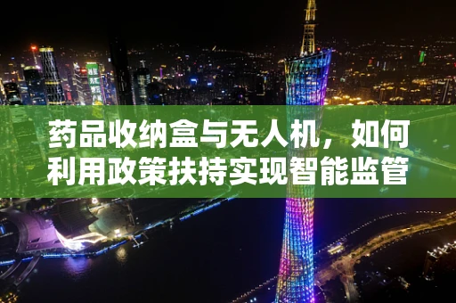 药品收纳盒与无人机，如何利用政策扶持实现智能监管新模式？