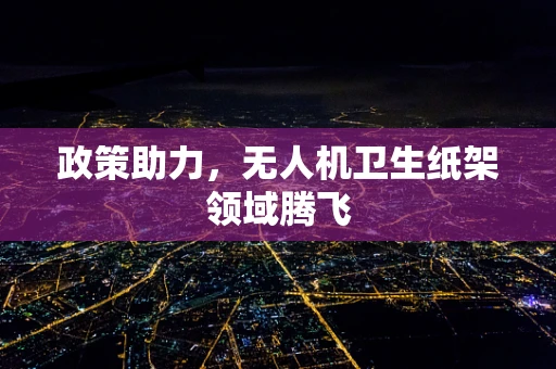 政策助力，无人机卫生纸架领域腾飞