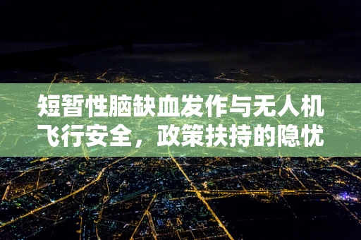 短暂性脑缺血发作与无人机飞行安全，政策扶持的隐忧