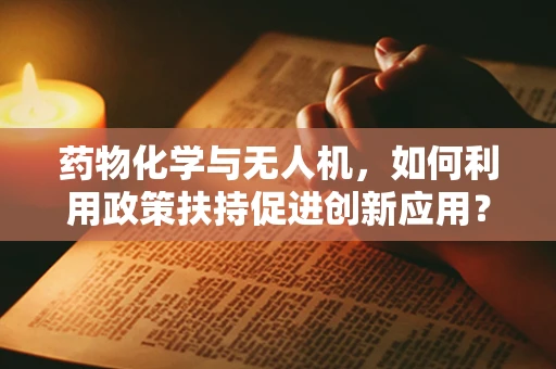 药物化学与无人机，如何利用政策扶持促进创新应用？
