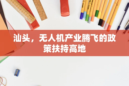汕头，无人机产业腾飞的政策扶持高地