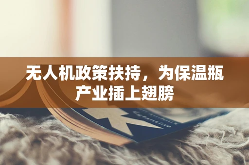 无人机政策扶持，为保温瓶产业插上翅膀