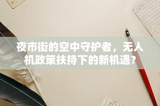 夜市街的空中守护者，无人机政策扶持下的新机遇？