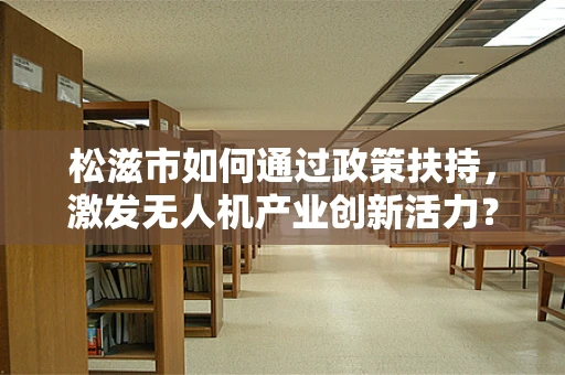 松滋市如何通过政策扶持，激发无人机产业创新活力？